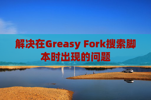 解决在Greasy Fork搜索脚本时出现的问题